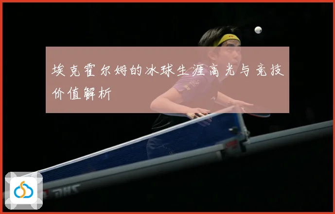 埃克霍尔姆的冰球生涯高光与竞技价值解析