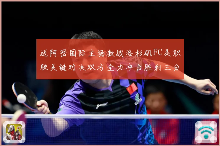迈阿密国际主场激战洛杉矶FC美职联关键对决双方全力冲击胜利三分解析