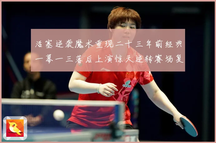 活塞逆袭魔术重现二十三年前经典一幕一三落后上演惊天逆转赛场复盘