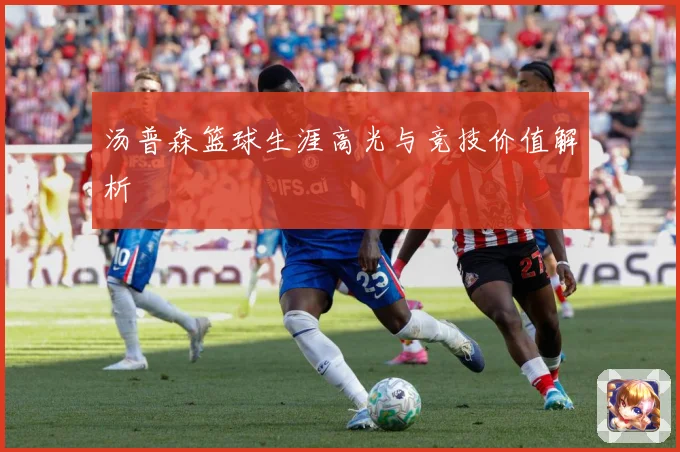 汤普森篮球生涯高光与竞技价值解析