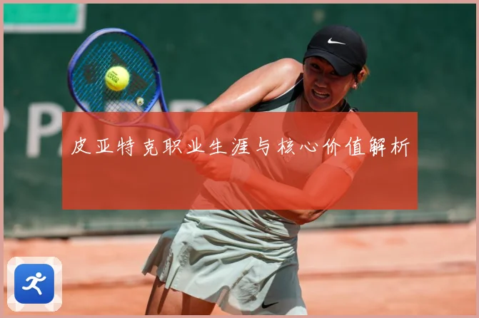 皮亚特克职业生涯与核心价值解析