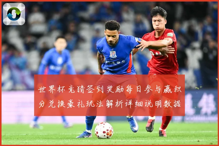 世界杯竞猜签到奖励每日参与赢积分兑换豪礼玩法解析详细说明数据研判