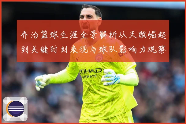 乔治篮球生涯全景解析从天赋崛起到关键时刻表现与球队影响力观察