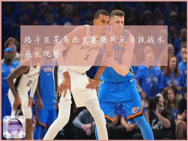 格斗巨星乌西克赛场风采与技战术成长观察