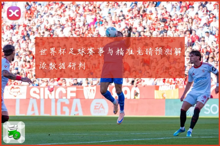 世界杯足球赛事与精准竞猜预测解读数据研判