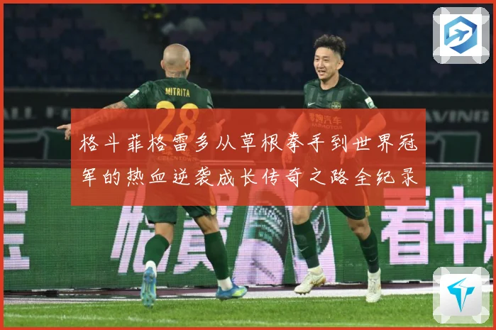 格斗菲格雷多从草根拳手到世界冠军的热血逆袭成长传奇之路全纪录解析