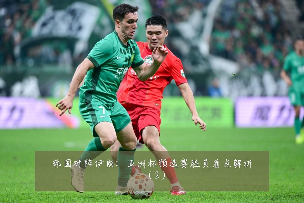 韩国对阵伊朗：亚洲杯预选赛胜负看点解析（2）