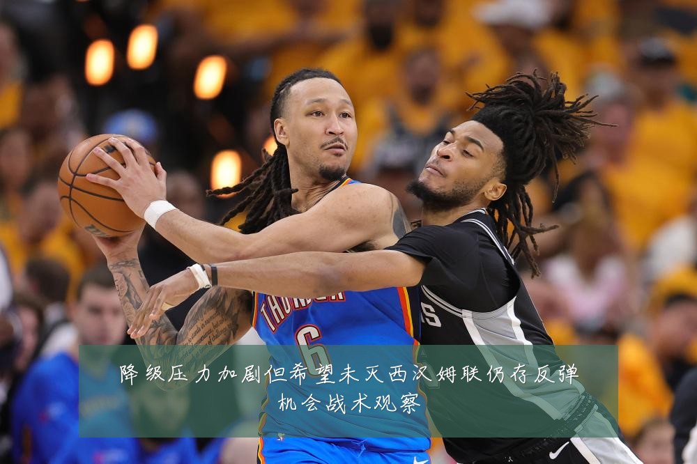 降级压力加剧但希望未灭西汉姆联仍存反弹机会战术观察