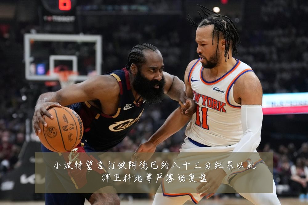 小波特誓言打破阿德巴约八十三分纪录以此捍卫科比尊严赛场复盘