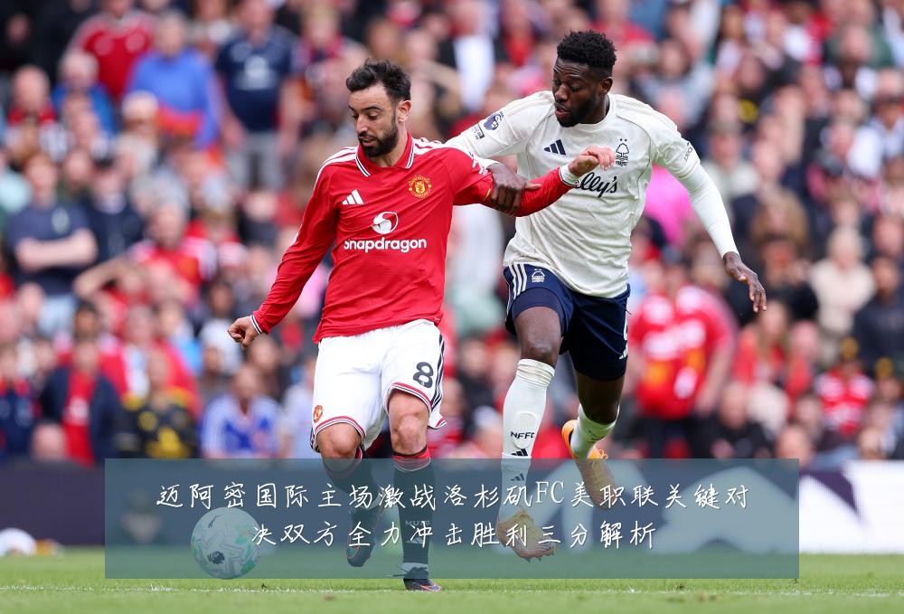 迈阿密国际主场激战洛杉矶FC美职联关键对决双方全力冲击胜利三分解析