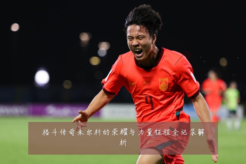 格斗传奇米尔科的荣耀与力量征程全记录解析