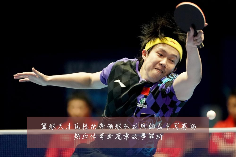 篮球天才瓦格纳带领球队逆风翻盘书写赛场热血传奇新篇章故事解析